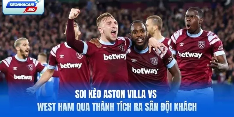 Soi kèo Aston Villa vs West Ham qua thành tích ra sân đội khách