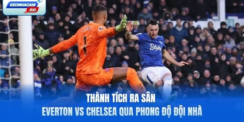 Soi kèo Everton vs Chelsea qua phong độ đội nhà