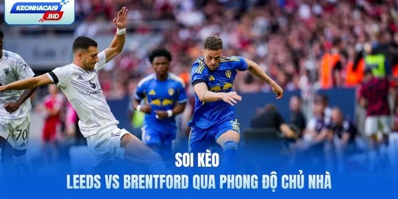 Soi kèo Leeds vs Brentford qua phong độ chủ nhà