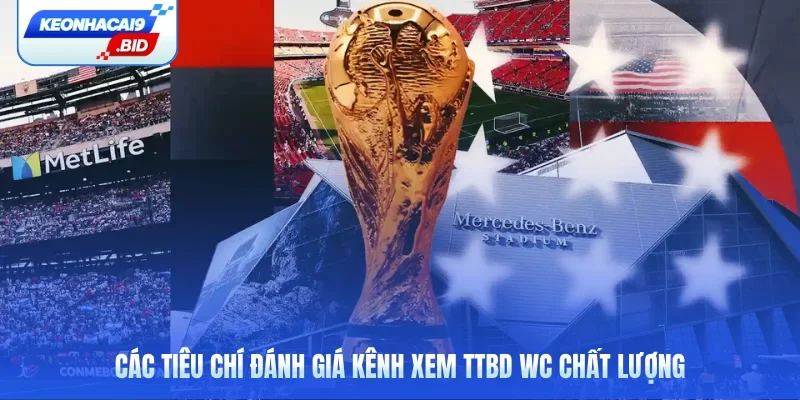 Các tiêu chí đánh giá kênh xem TTBD WC chất lượng