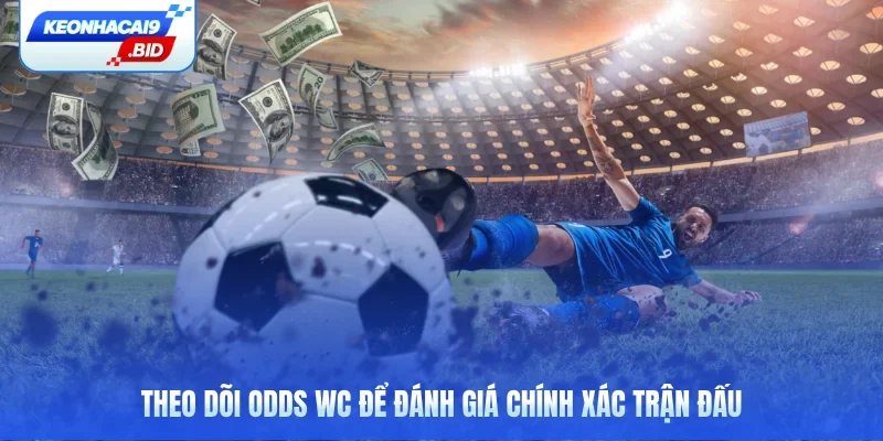 Theo dõi odds WC để đánh giá chính xác trận đấu