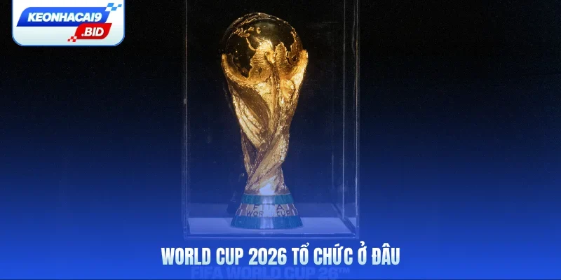 World Cup 2026 tổ chức ở đâu